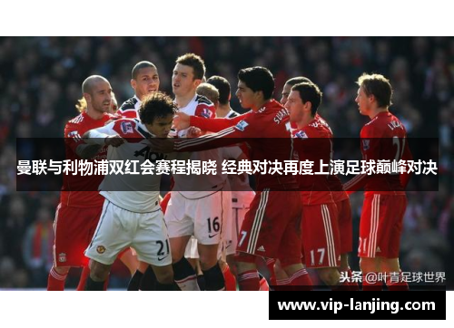 曼联与利物浦双红会赛程揭晓 经典对决再度上演足球巅峰对决