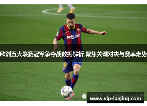欧洲五大联赛冠军争夺战数据解析 聚焦关键对决与赛季走势