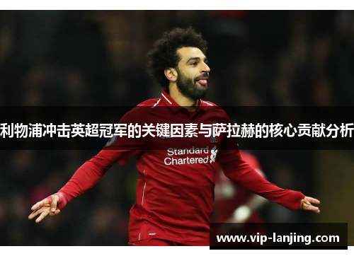 利物浦冲击英超冠军的关键因素与萨拉赫的核心贡献分析