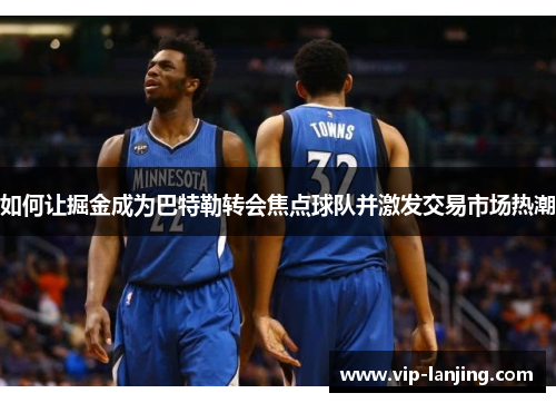 如何让掘金成为巴特勒转会焦点球队并激发交易市场热潮