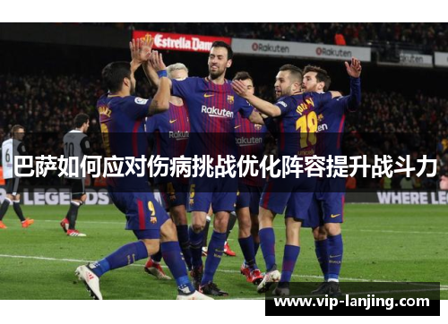 巴萨如何应对伤病挑战优化阵容提升战斗力