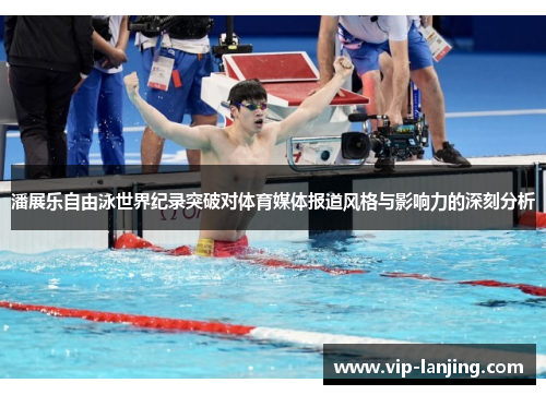 潘展乐自由泳世界纪录突破对体育媒体报道风格与影响力的深刻分析