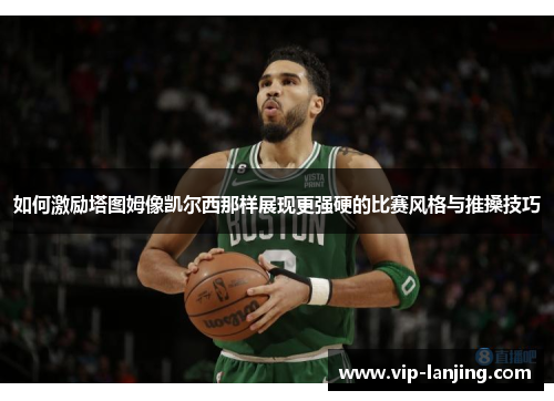 如何激励塔图姆像凯尔西那样展现更强硬的比赛风格与推搡技巧