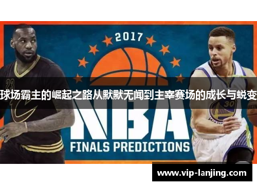 球场霸主的崛起之路从默默无闻到主宰赛场的成长与蜕变
