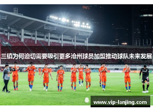 三镇为何迫切需要吸引更多沧州球员加盟推动球队未来发展