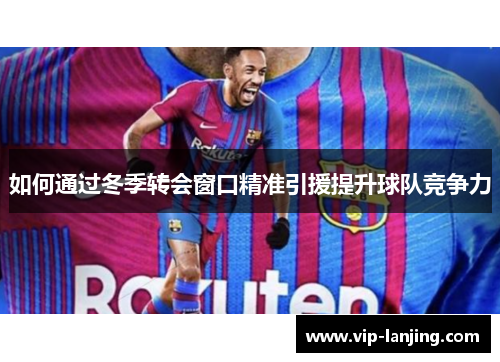 如何通过冬季转会窗口精准引援提升球队竞争力