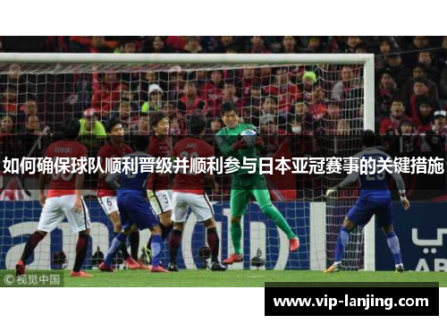 如何确保球队顺利晋级并顺利参与日本亚冠赛事的关键措施