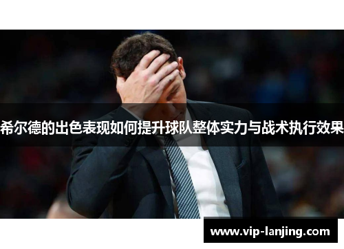 希尔德的出色表现如何提升球队整体实力与战术执行效果