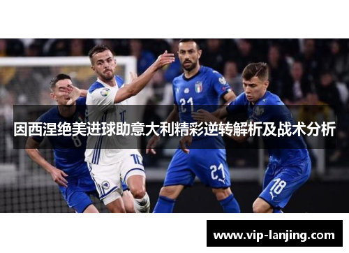 因西涅绝美进球助意大利精彩逆转解析及战术分析