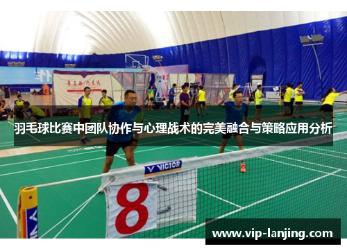 羽毛球比赛中团队协作与心理战术的完美融合与策略应用分析