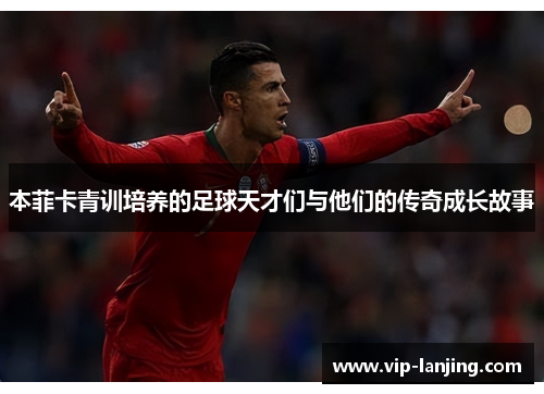 本菲卡青训培养的足球天才们与他们的传奇成长故事