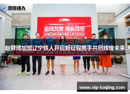赵健博加盟辽宁铁人开启新征程携手共创辉煌未来