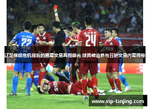 辽足保级危机背后的黑幕交易真相曝光 球员被迫参与丑陋交易内幕揭秘