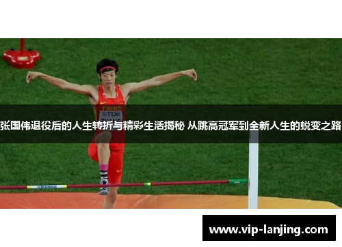 张国伟退役后的人生转折与精彩生活揭秘 从跳高冠军到全新人生的蜕变之路