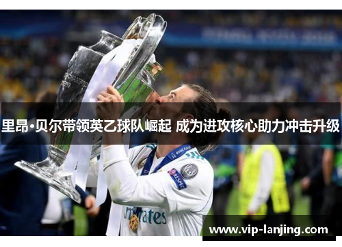 里昂·贝尔带领英乙球队崛起 成为进攻核心助力冲击升级