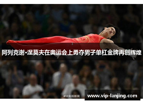 阿列克谢·涅莫夫在奥运会上勇夺男子单杠金牌再创辉煌
