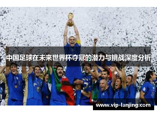 中国足球在未来世界杯夺冠的潜力与挑战深度分析