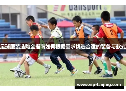 足球服装选购全指南如何根据需求挑选合适的装备与款式