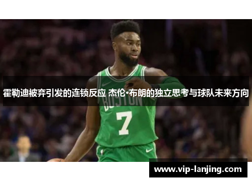 霍勒迪被弃引发的连锁反应 杰伦·布朗的独立思考与球队未来方向