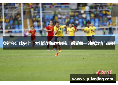 奥运会足球史上十大精彩瞬间大揭秘，感受每一刻的激情与震撼