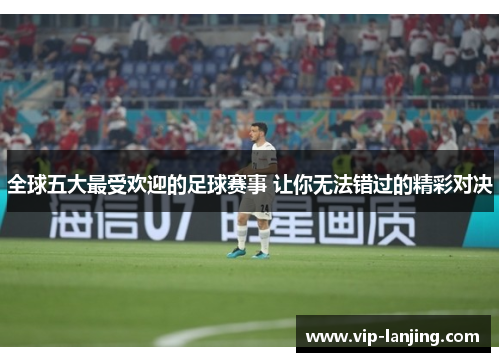 全球五大最受欢迎的足球赛事 让你无法错过的精彩对决