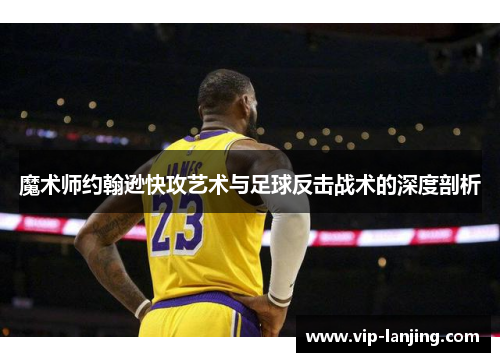 魔术师约翰逊快攻艺术与足球反击战术的深度剖析