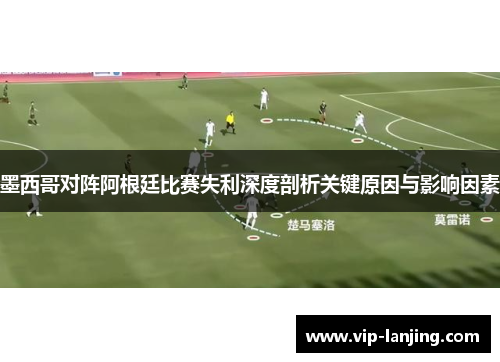 墨西哥对阵阿根廷比赛失利深度剖析关键原因与影响因素
