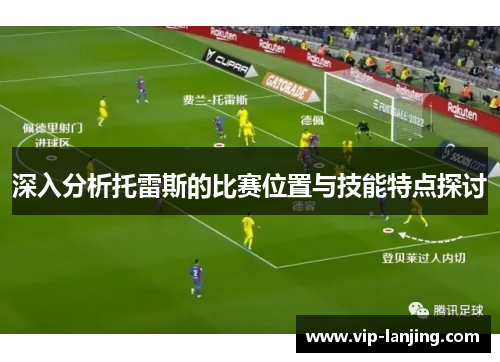 深入分析托雷斯的比赛位置与技能特点探讨