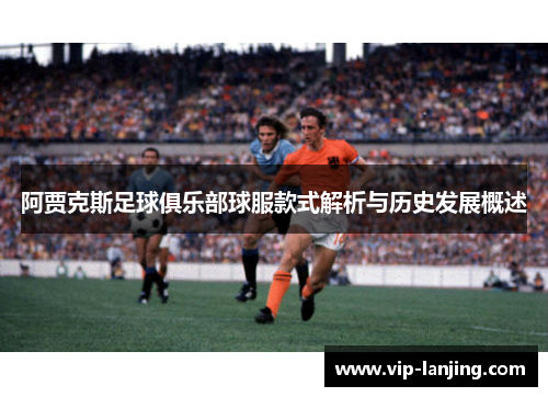 阿贾克斯足球俱乐部球服款式解析与历史发展概述