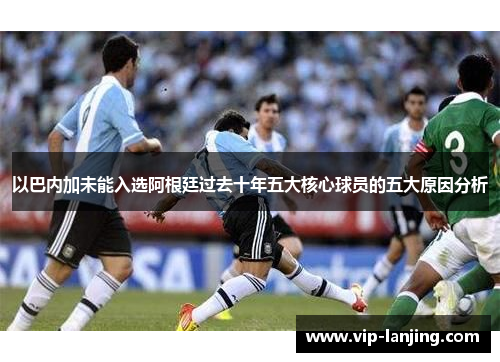 以巴内加未能入选阿根廷过去十年五大核心球员的五大原因分析